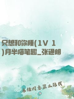 只想和你睡(1V 1)月半喵笔趣